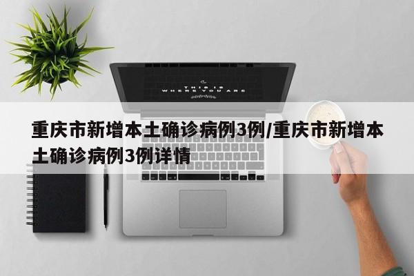 重庆市新增本土确诊病例3例/重庆市新增本土确诊病例3例详情