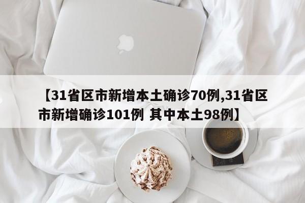 【31省区市新增本土确诊70例,31省区市新增确诊101例 其中本土98例】