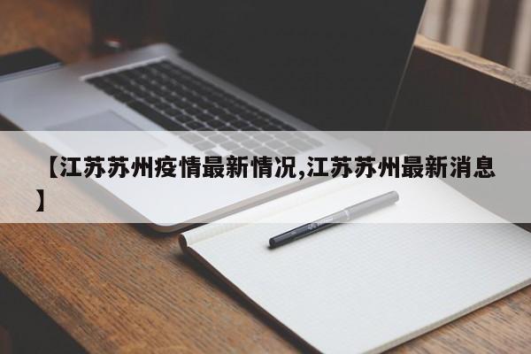 【江苏苏州疫情最新情况,江苏苏州最新消息】