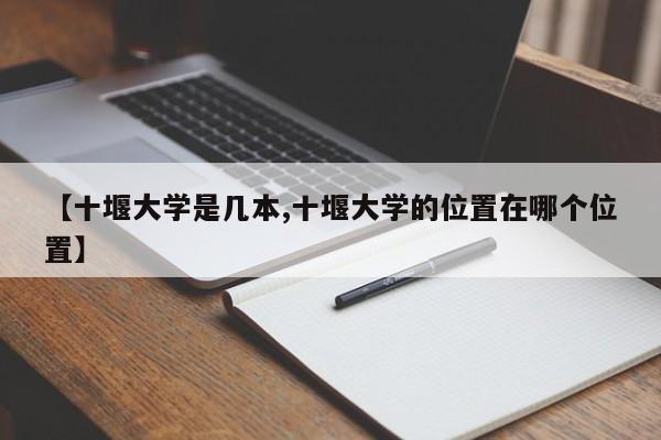 【十堰大学是几本,十堰大学的位置在哪个位置】