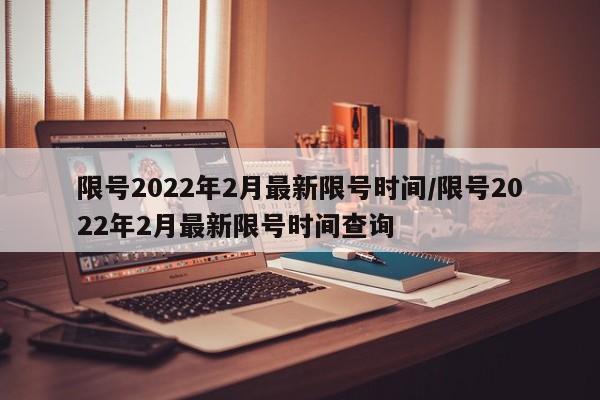 限号2022年2月最新限号时间/限号2022年2月最新限号时间查询