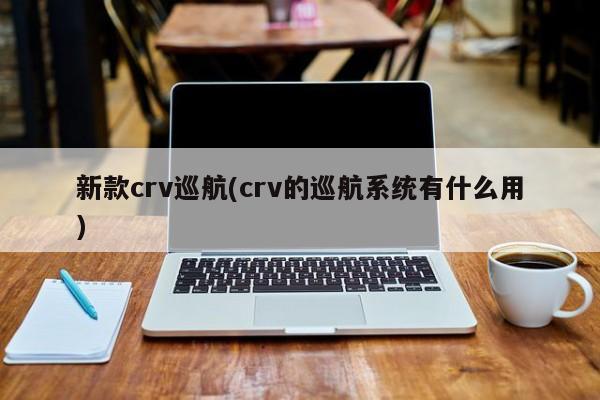 新款crv巡航(crv的巡航系统有什么用)