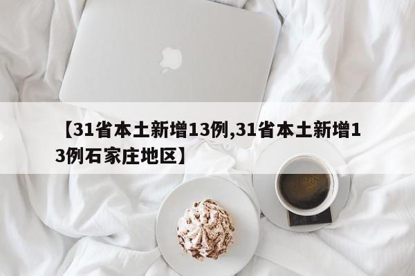 【31省本土新增13例,31省本土新增13例石家庄地区】