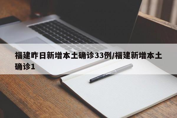 福建昨日新增本土确诊33例/福建新增本土确诊1