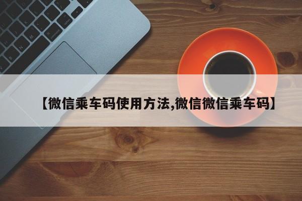 【微信乘车码使用方法,微信微信乘车码】