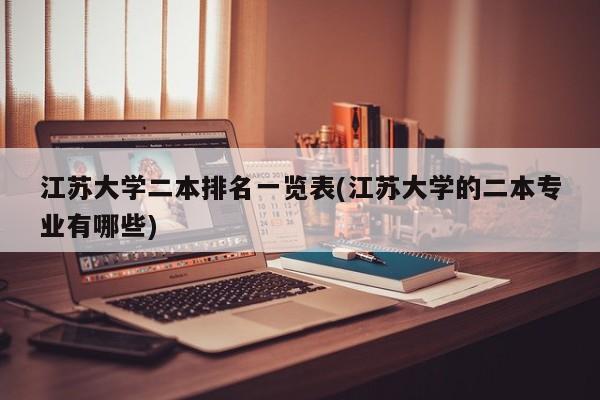 江苏大学二本排名一览表(江苏大学的二本专业有哪些)