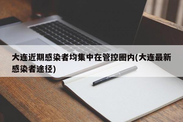 大连近期感染者均集中在管控圈内(大连最新感染者途径)