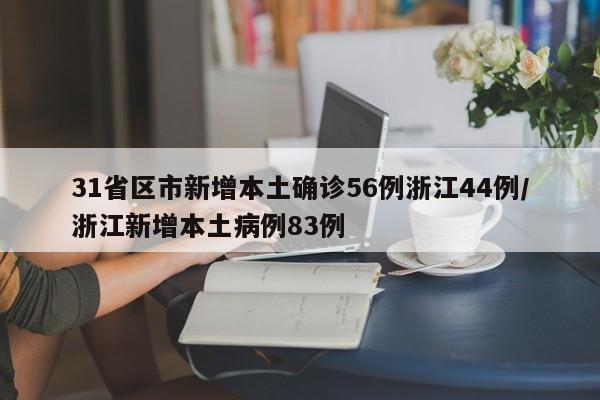 31省区市新增本土确诊56例浙江44例/浙江新增本土病例83例