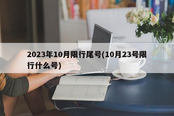 2023年10月限行尾号(10月23号限行什么号)