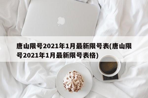 唐山限号2021年1月最新限号表(唐山限号2021年1月最新限号表格)