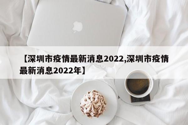 【深圳市疫情最新消息2022,深圳市疫情最新消息2022年】