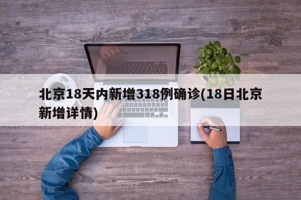 北京18天内新增318例确诊(18日北京新增详情)