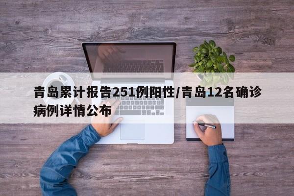 青岛累计报告251例阳性/青岛12名确诊病例详情公布