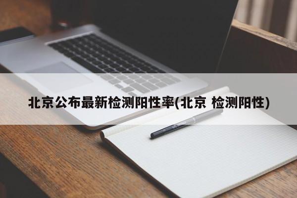 北京公布最新检测阳性率(北京 检测阳性)