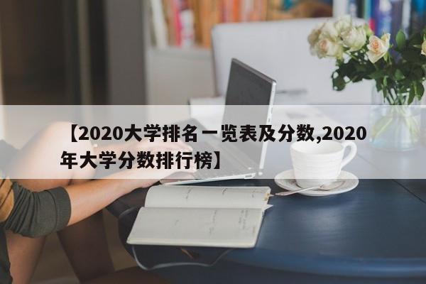 【2020大学排名一览表及分数,2020年大学分数排行榜】