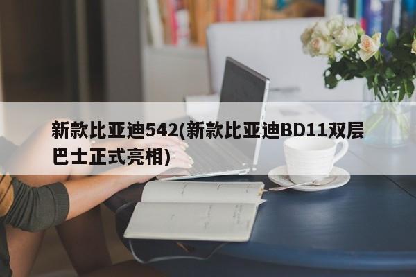 新款比亚迪542(新款比亚迪BD11双层巴士正式亮相)