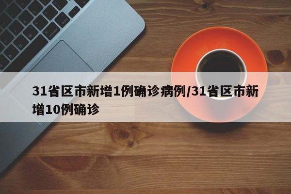 31省区市新增1例确诊病例/31省区市新增10例确诊