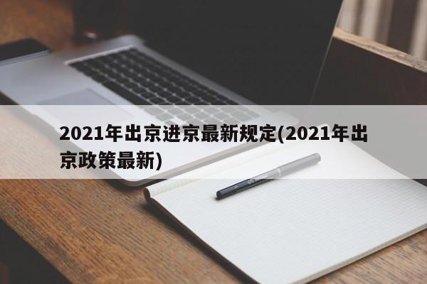 2021年出京进京最新规定(2021年出京政策最新)