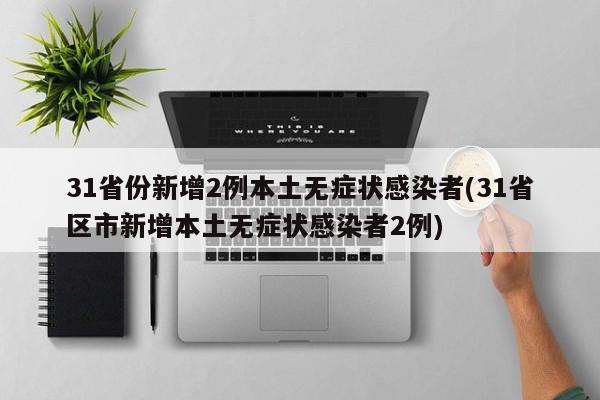 31省份新增2例本土无症状感染者(31省区市新增本土无症状感染者2例)