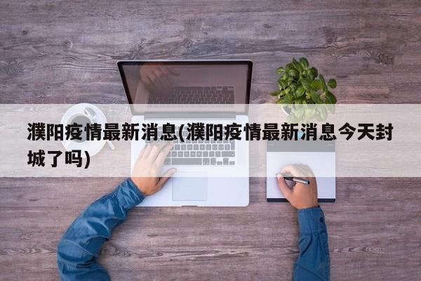 濮阳疫情最新消息(濮阳疫情最新消息今天封城了吗)