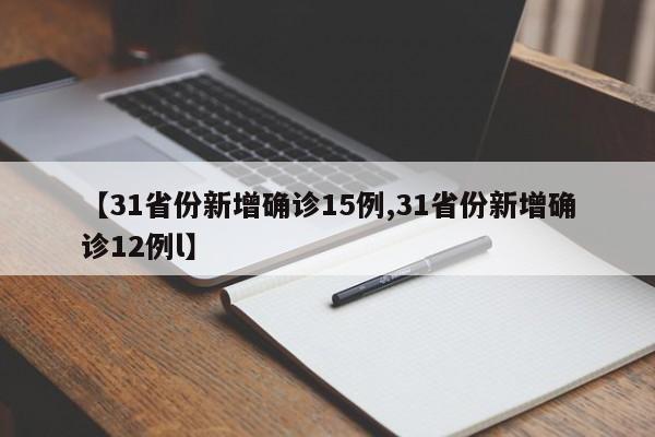 【31省份新增确诊15例,31省份新增确诊12例l】