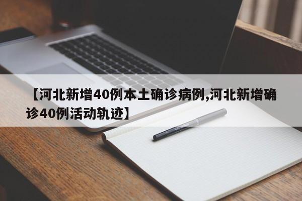 【河北新增40例本土确诊病例,河北新增确诊40例活动轨迹】