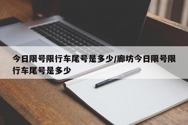 今日限号限行车尾号是多少/廊坊今日限号限行车尾号是多少