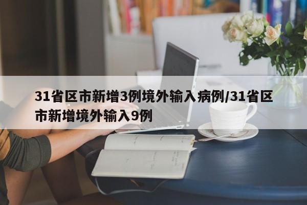 31省区市新增3例境外输入病例/31省区市新增境外输入9例