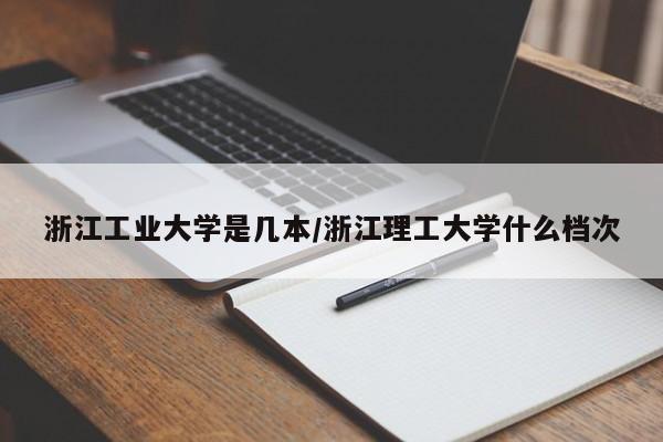 浙江工业大学是几本/浙江理工大学什么档次