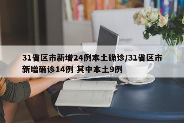 31省区市新增24例本土确诊/31省区市新增确诊14例 其中本土9例