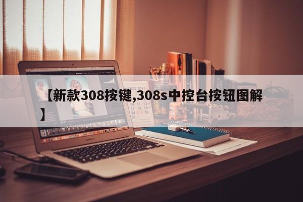 【新款308按键,308s中控台按钮图解】