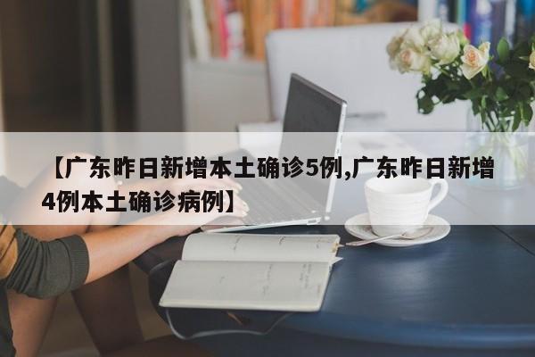 【广东昨日新增本土确诊5例,广东昨日新增4例本土确诊病例】