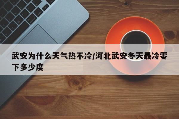 武安为什么天气热不冷/河北武安冬天最冷零下多少度