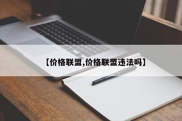 【价格联盟,价格联盟违法吗】