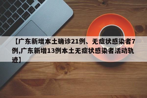 【广东新增本土确诊21例、无症状感染者7例,广东新增13例本土无症状感染者活动轨迹】