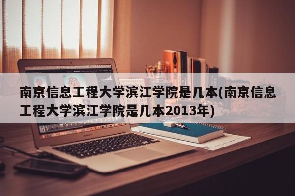 南京信息工程大学滨江学院是几本(南京信息工程大学滨江学院是几本2013年)