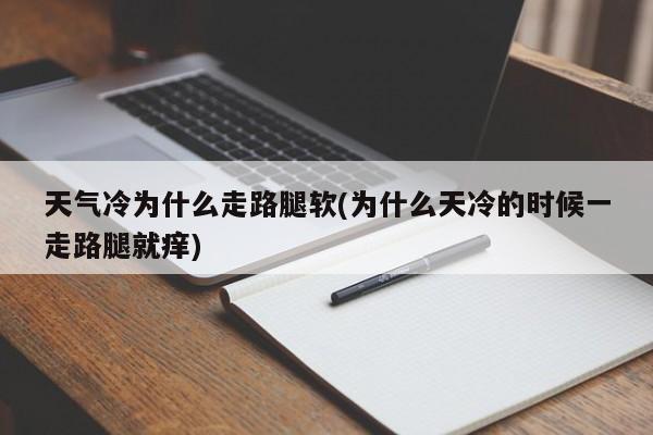 天气冷为什么走路腿软(为什么天冷的时候一走路腿就痒)