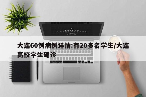 大连60例病例详情:有20多名学生/大连高校学生确诊