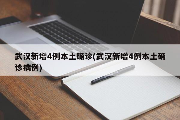 武汉新增4例本土确诊(武汉新增4例本土确诊病例)