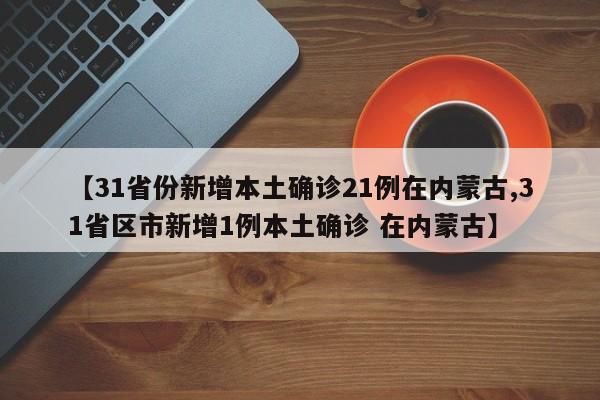 【31省份新增本土确诊21例在内蒙古,31省区市新增1例本土确诊 在内蒙古】