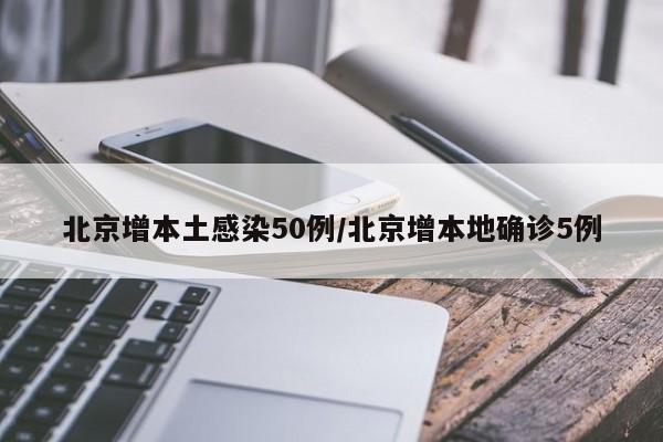 北京增本土感染50例/北京增本地确诊5例