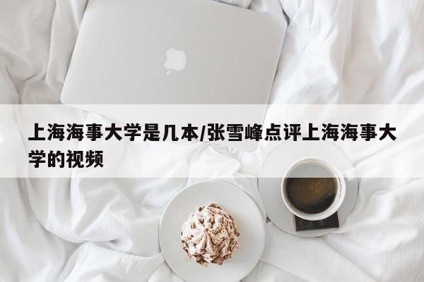 上海海事大学是几本/张雪峰点评上海海事大学的视频