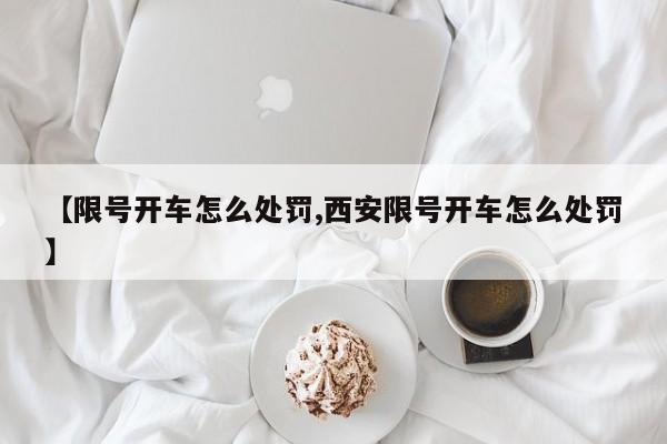 【限号开车怎么处罚,西安限号开车怎么处罚】