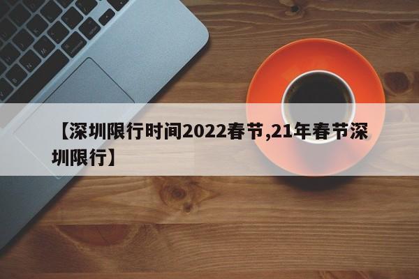 【深圳限行时间2022春节,21年春节深圳限行】