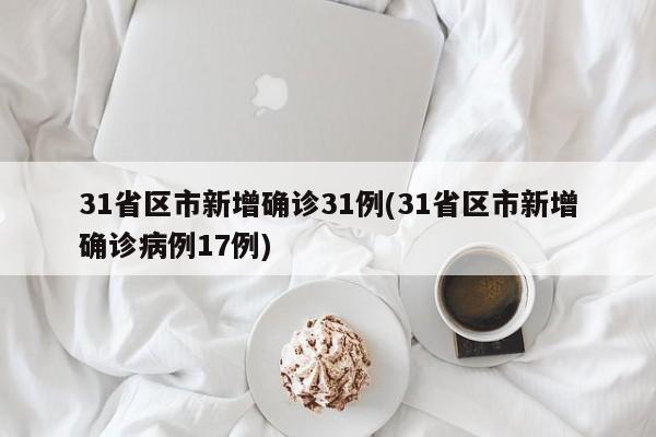 31省区市新增确诊31例(31省区市新增确诊病例17例)