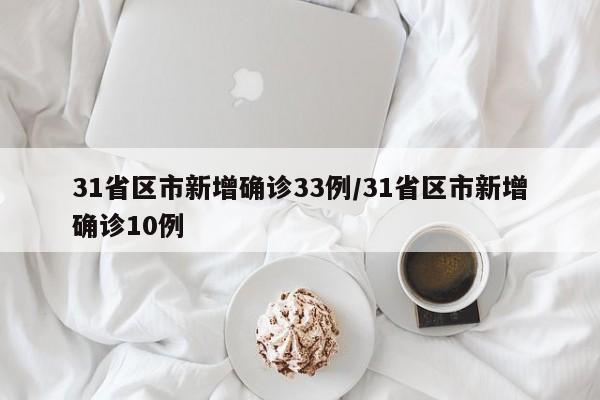 31省区市新增确诊33例/31省区市新增确诊10例