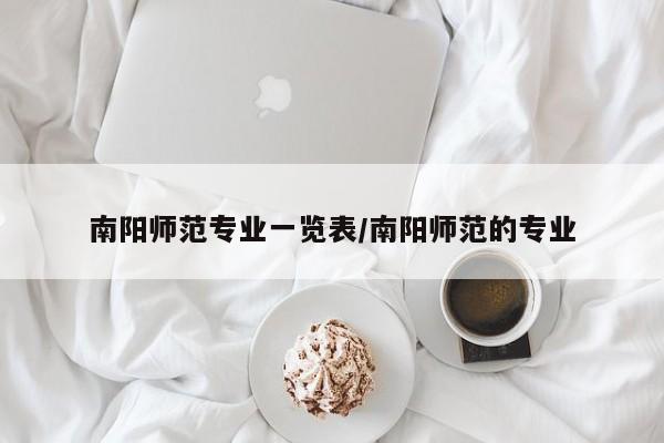 南阳师范专业一览表/南阳师范的专业