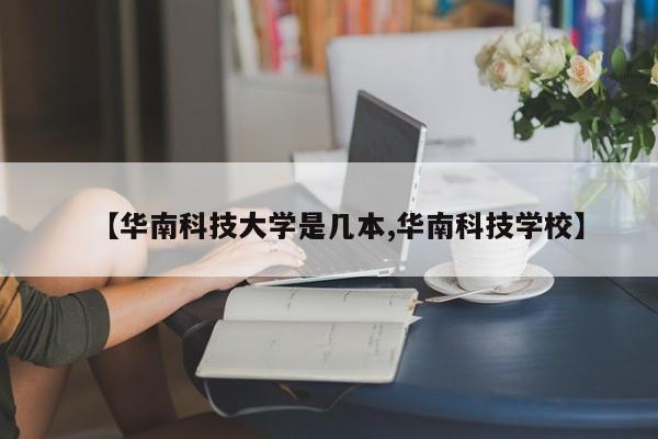 【华南科技大学是几本,华南科技学校】