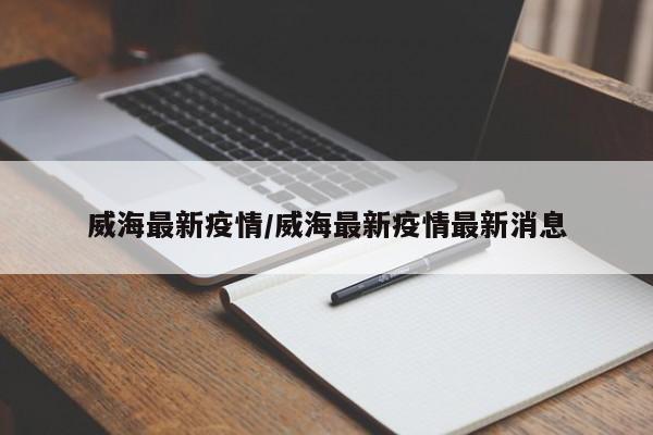 威海最新疫情/威海最新疫情最新消息