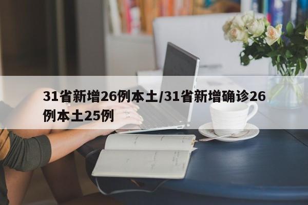 31省新增26例本土/31省新增确诊26例本土25例